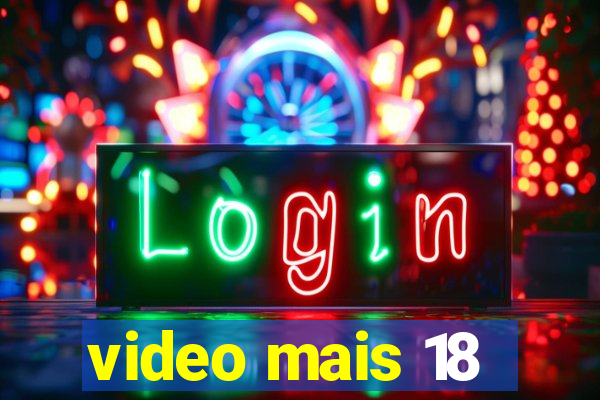 video mais 18